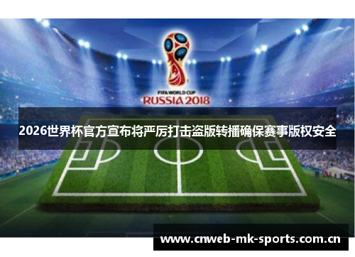 2026世界杯官方宣布将严厉打击盗版转播确保赛事版权安全 2026世界杯官方宣布将严厉打击盗版转播确保赛事版权安全