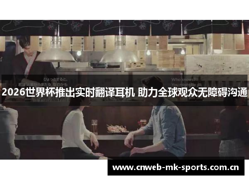 2026世界杯推出实时翻译耳机 助力全球观众无障碍沟通 2026世界杯推出实时翻译耳机 助力全球观众无障碍沟通